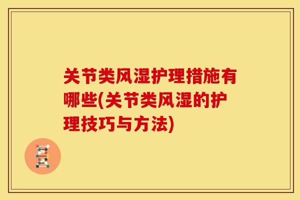 关节类风湿护理措施有哪些(关节类风湿的护理技巧与方法)