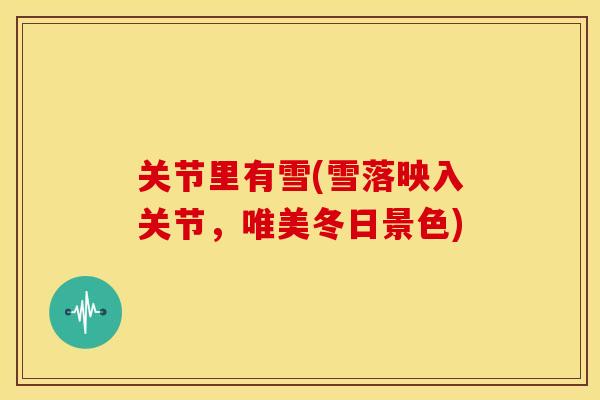 关节里有雪(雪落映入关节，唯美冬日景色)