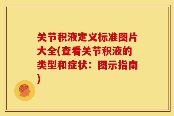 关节积液定义标准图片大全(查看关节积液的类型和症状：图示指南)