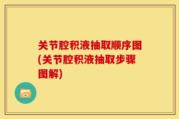 关节腔积液抽取顺序图(关节腔积液抽取步骤图解)