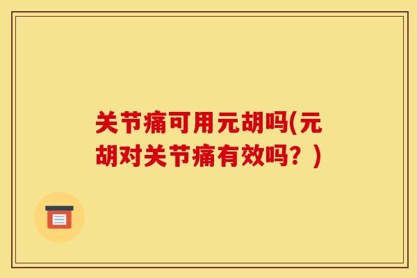 关节痛可用元胡吗(元胡对关节痛有效吗？)