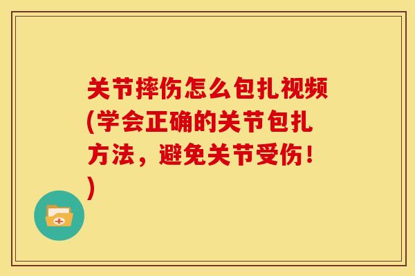 关节摔伤怎么包扎视频(学会正确的关节包扎方法，避免关节受伤！)