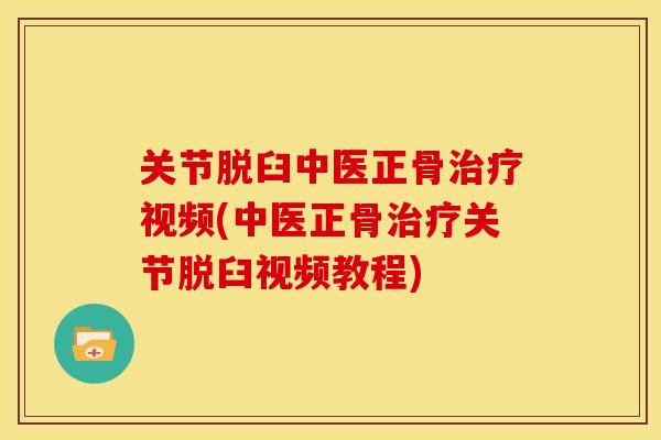 关节脱臼中医正骨治疗视频(中医正骨治疗关节脱臼视频教程)