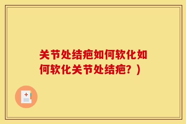 关节处结疤如何软化如何软化关节处结疤？)