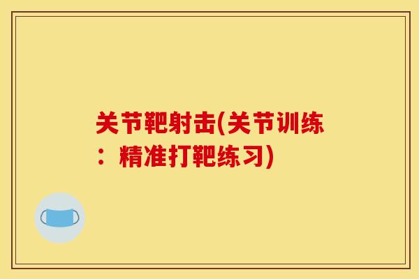 关节靶射击(关节训练：精准打靶练习)