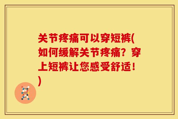 关节疼痛可以穿短裤(如何缓解关节疼痛？穿上短裤让您感受舒适！)