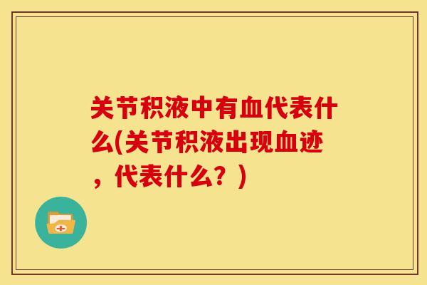 关节积液中有血代表什么(关节积液出现血迹，代表什么？)