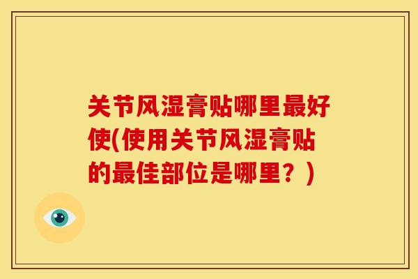 关节风湿膏贴哪里最好使(使用关节风湿膏贴的最佳部位是哪里？)