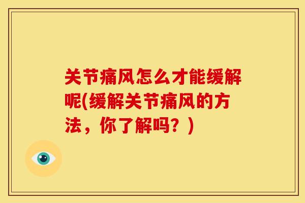 关节痛风怎么才能缓解呢(缓解关节痛风的方法，你了解吗？)