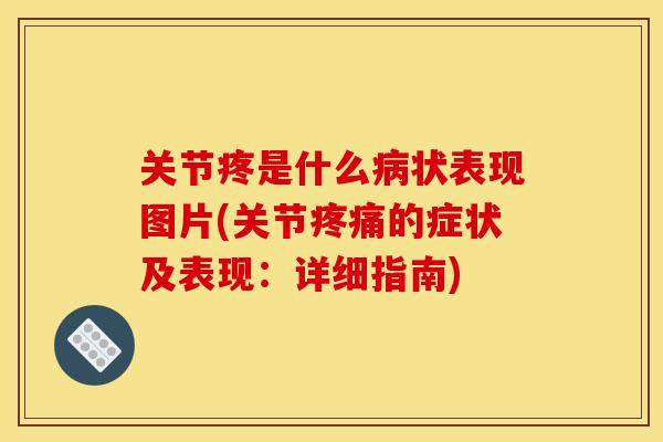 关节疼是什么病状表现图片(关节疼痛的症状及表现：详细指南)