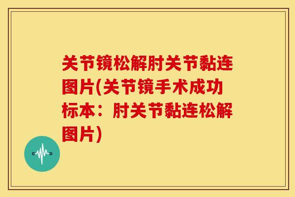 关节镜松解肘关节黏连图片(关节镜手术成功标本：肘关节黏连松解图片)