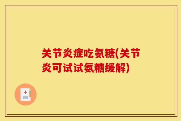 关节炎症吃氨糖(关节炎可试试氨糖缓解)