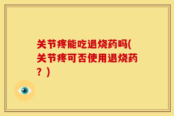 关节疼能吃退烧药吗(关节疼可否使用退烧药？)