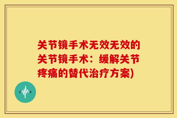 关节镜手术无效无效的关节镜手术：缓解关节疼痛的替代治疗方案)