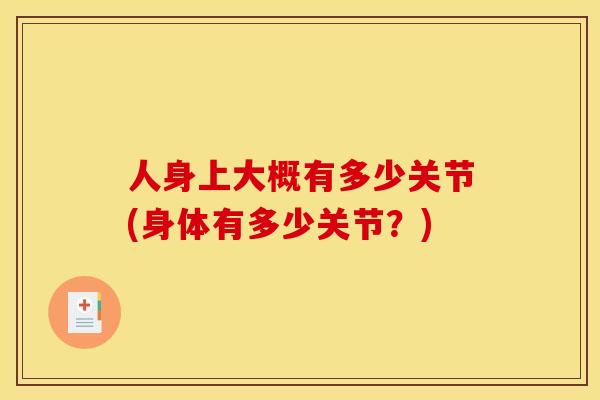 人身上大概有多少关节(身体有多少关节？)