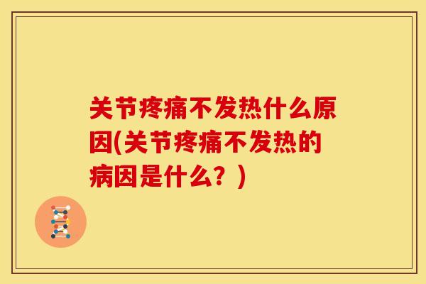 关节疼痛不发热什么原因(关节疼痛不发热的病因是什么？)