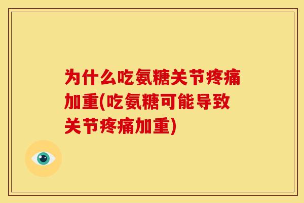 为什么吃氨糖关节疼痛加重(吃氨糖可能导致关节疼痛加重)
