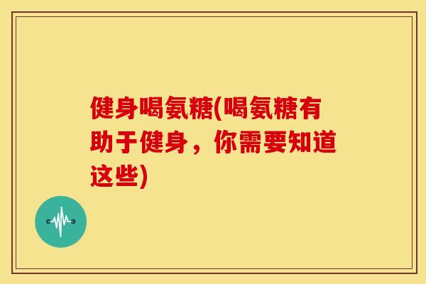 健身喝氨糖(喝氨糖有助于健身，你需要知道这些)