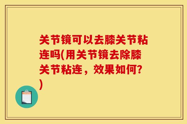 关节镜可以去膝关节粘连吗(用关节镜去除膝关节粘连，效果如何？)