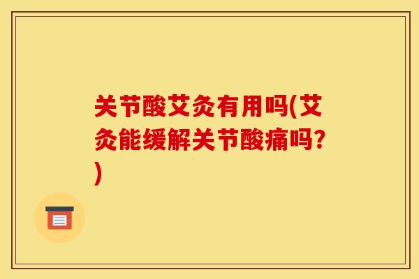 关节酸艾灸有用吗(艾灸能缓解关节酸痛吗？)