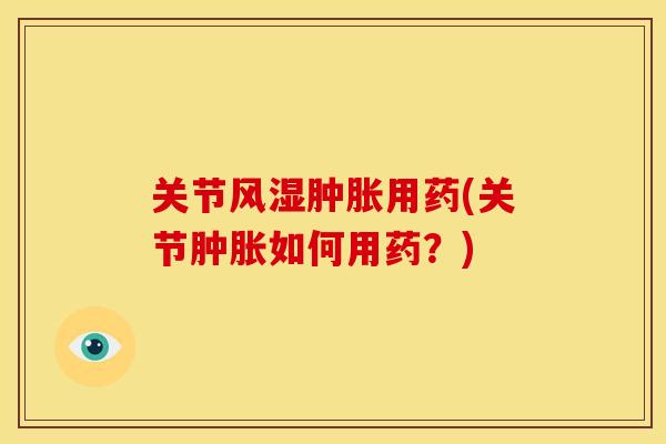 关节风湿肿胀用药(关节肿胀如何用药?)-第1张图片-关节骑士 关节风湿肿胀用药(关节肿胀如何用药?)-第1张图片-关节骑士