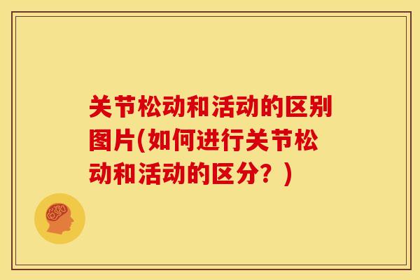 关节松动和活动的区别图片(如何进行关节松动和活动的区分？)