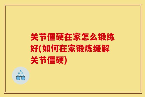 关节僵硬在家怎么锻练好(如何在家锻炼缓解关节僵硬)