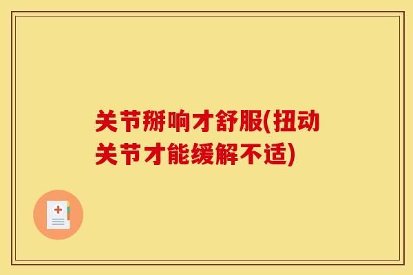 关节掰响才舒服(扭动关节才能缓解不适)