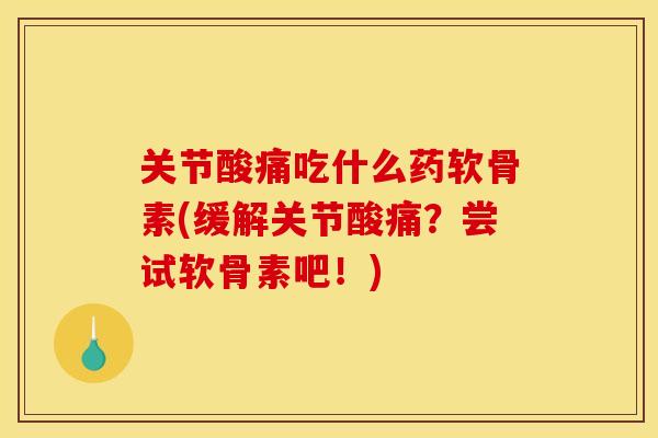 关节酸痛吃什么药软骨素(缓解关节酸痛？尝试软骨素吧！)