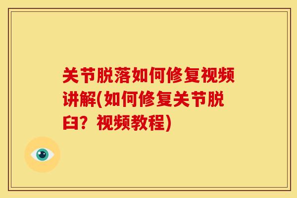 关节脱落如何修复视频讲解(如何修复关节脱臼？视频教程)