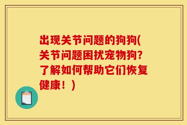 出现关节问题的狗狗(关节问题困扰宠物狗？了解如何帮助它们恢复健康！)