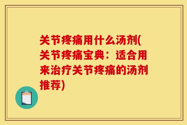 关节疼痛用什么汤剂(关节疼痛宝典：适合用来治疗关节疼痛的汤剂推荐)