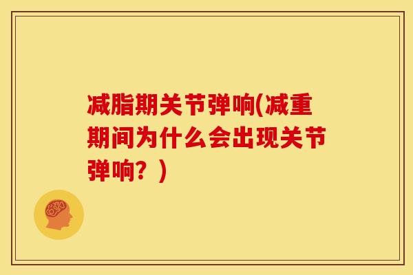 减脂期关节弹响(减重期间为什么会出现关节弹响？)