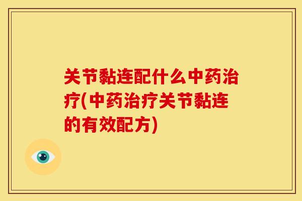 关节黏连配什么中药治疗(中药治疗关节黏连的有效配方)
