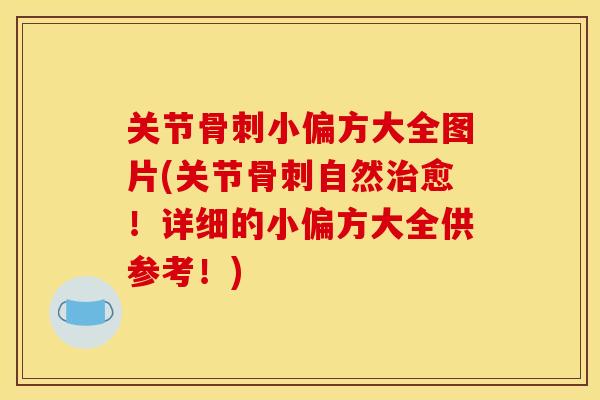 关节骨刺小偏方大全图片(关节骨刺自然治愈！详细的小偏方大全供参考！)