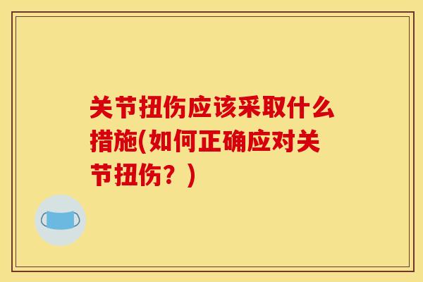 关节扭伤应该采取什么措施(如何正确应对关节扭伤？)