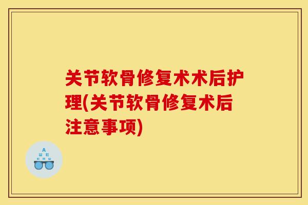 关节软骨修复术术后护理(关节软骨修复术后注意事项)