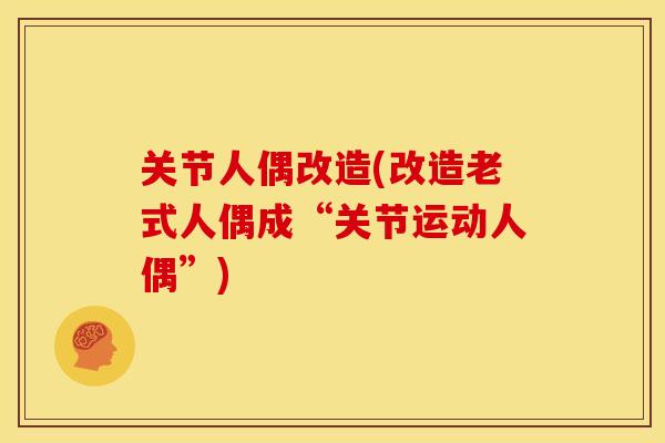 关节人偶改造(改造老式人偶成“关节运动人偶”)