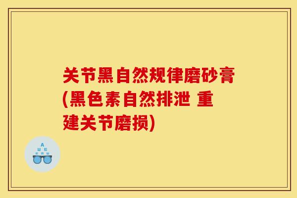 关节黑自然规律磨砂膏(黑色素自然排泄 重建关节磨损)-第1张图片-关节骑士 关节黑自然规律磨砂膏(黑色素自然排泄 重建关节磨损)-第1张图片-关节骑士