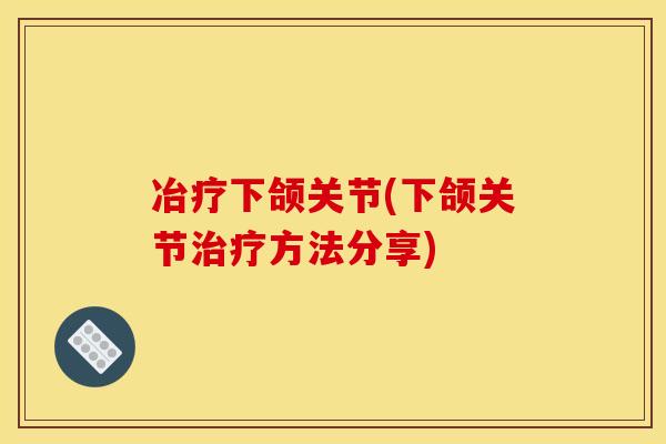 冶疗下颌关节(下颌关节治疗方法分享)-第1张图片-关节骑士 冶疗下颌关节(下颌关节治疗方法分享)-第1张图片-关节骑士