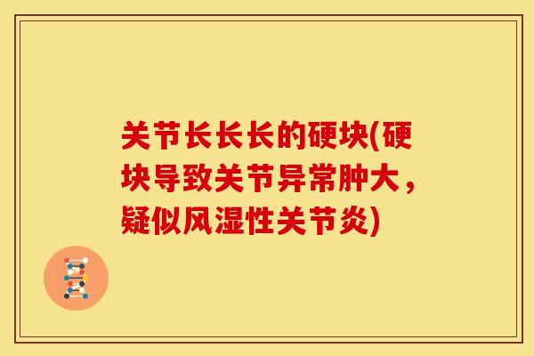 关节长长长的硬块(硬块导致关节异常肿大，疑似风湿性关节炎)