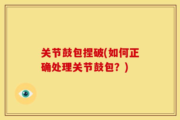 关节鼓包捏破(如何正确处理关节鼓包？)