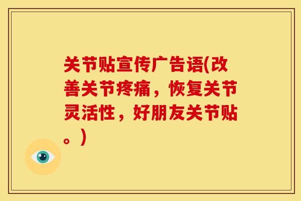 关节贴宣传广告语(改善关节疼痛,恢复关节灵活性,好朋友关节贴。)-第1张图片-关节骑士 关节贴宣传广告语(改善关节疼痛,恢复关节灵活性,好朋友关节贴。)-第1张图片-关节骑士