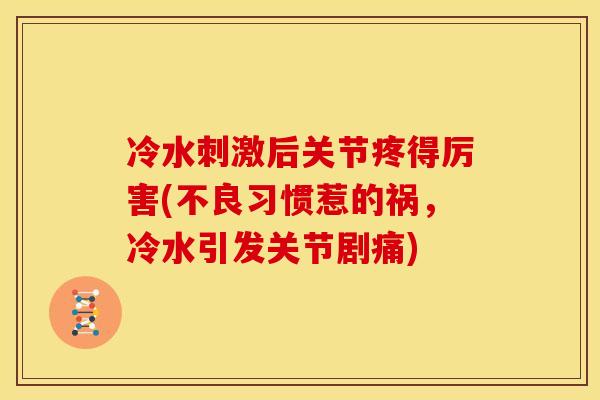 冷水刺激后关节疼得厉害(不良习惯惹的祸，冷水引发关节剧痛)