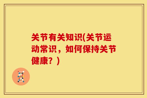 关节有关知识(关节运动常识，如何保持关节健康？)