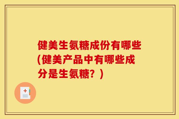 健美生氨糖成份有哪些(健美产品中有哪些成分是生氨糖？)