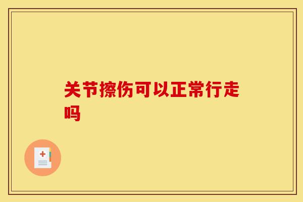 关节擦伤可以正常行走吗