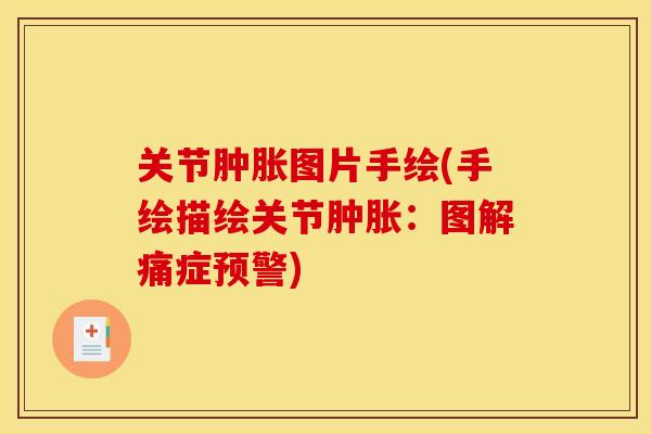 关节肿胀图片手绘(手绘描绘关节肿胀：图解痛症预警)