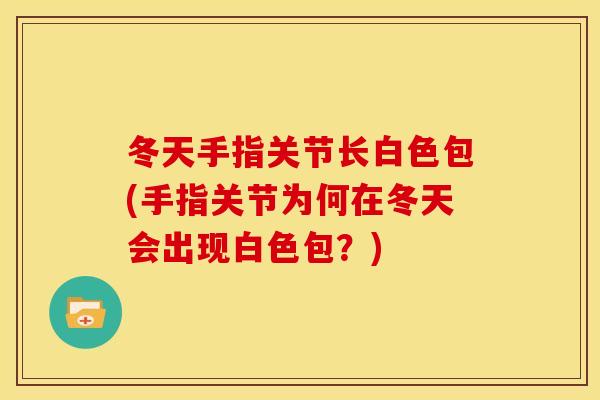 冬天手指关节长白色包(手指关节为何在冬天会出现白色包？)