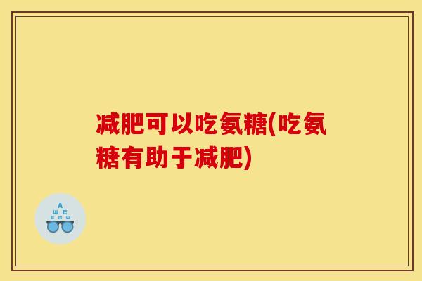 减肥可以吃氨糖(吃氨糖有助于减肥)